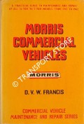 Morris Commercial Vehicles -  A Practical Guide to Maintenance and Repair of all 1/4-ton to 7-ton Models from 1945 to 1962 by FRANCIS, D. V. W.
